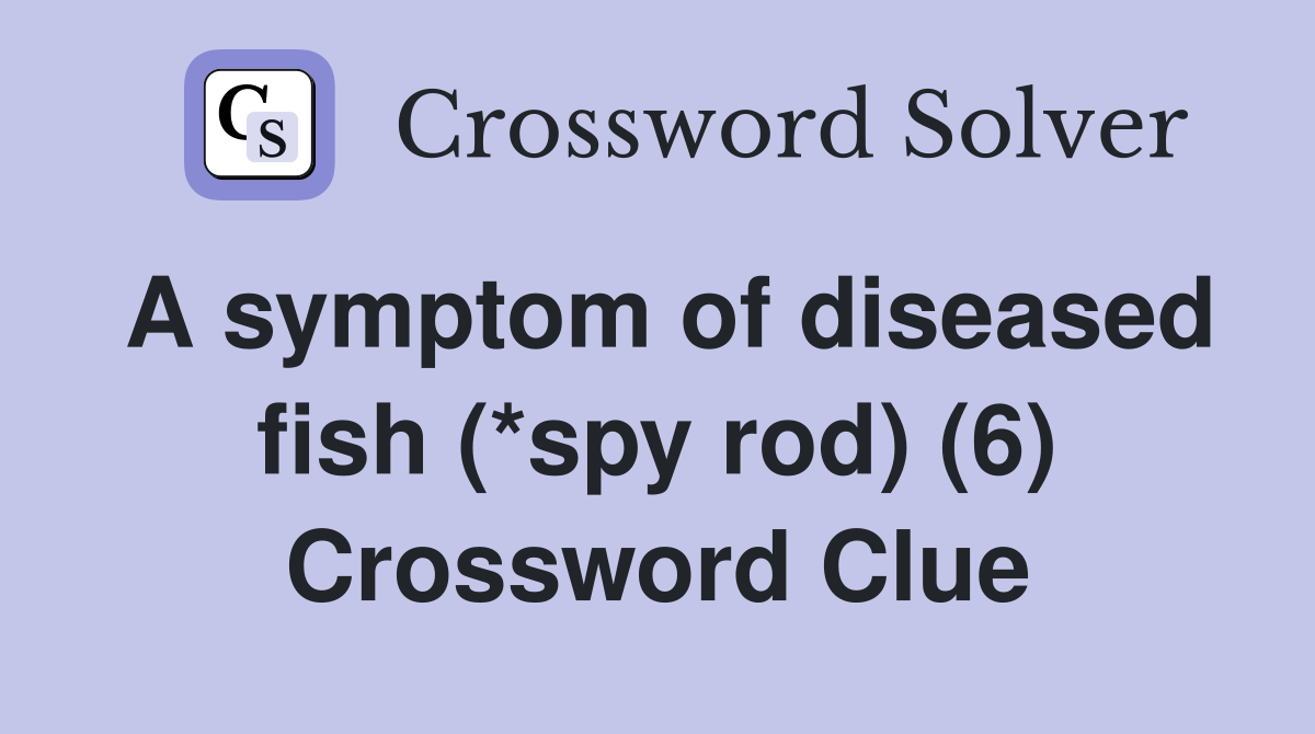 A symptom of diseased fish (*spy rod) (6) Crossword Clue Answers